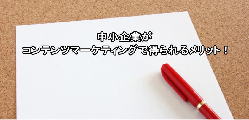 中小企業がコンテンツマーケティングで得られるメリット！