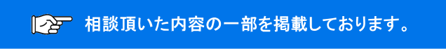相談頂いた内容の一部を掲載しております。

