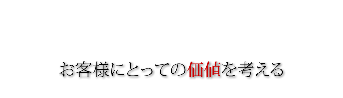 お客様にとっての価値を考える