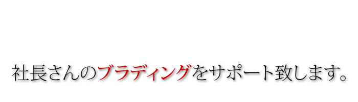 社長さんのブラディングをサポート致します。