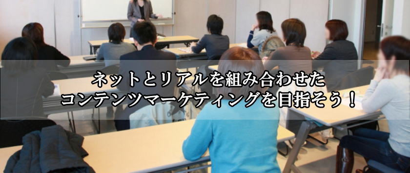 ネットとリアルを組み合わせたコンテンツマーケティングを目指そう!